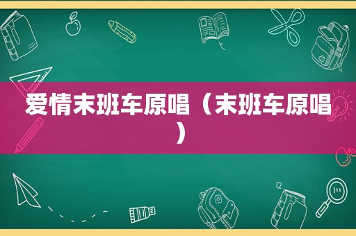 爱情末班车原唱（末班车原唱）