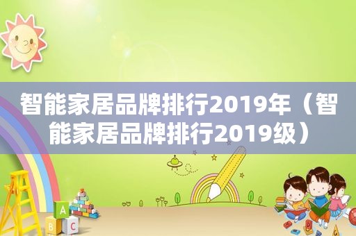 智能家居品牌排行2019年（智能家居品牌排行2019级）