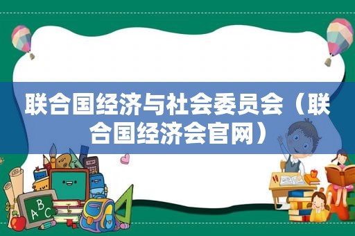 联合国经济与社会委员会（联合国经济会官网）