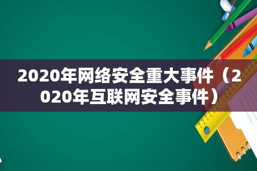 2020年网络安全重大事件（2020年互联网安全事件）