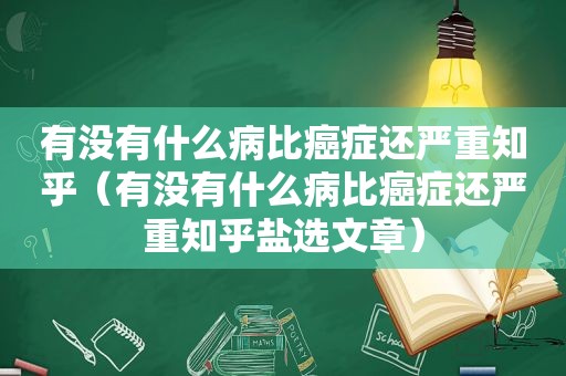 有没有什么病比癌症还严重知乎（有没有什么病比癌症还严重知乎盐选文章）