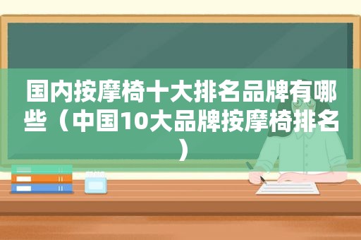 国内 *** 椅十大排名品牌有哪些（中国10大品牌 *** 椅排名）