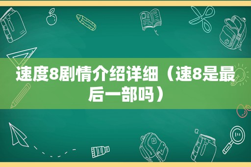 速度8剧情介绍详细（速8是最后一部吗）