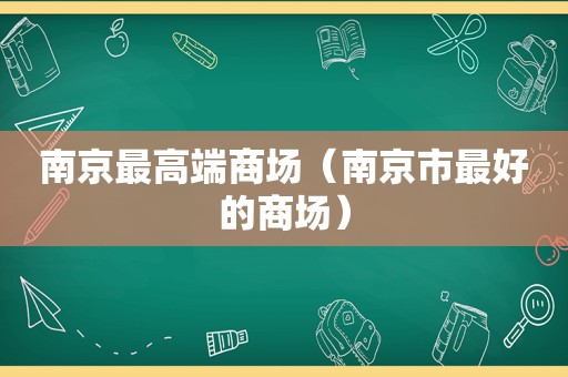 南京最高端商场（南京市最好的商场）