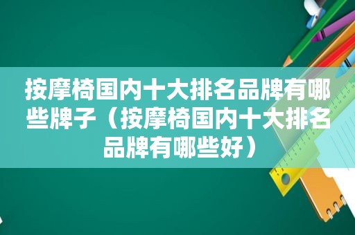  *** 椅国内十大排名品牌有哪些牌子（ *** 椅国内十大排名品牌有哪些好）