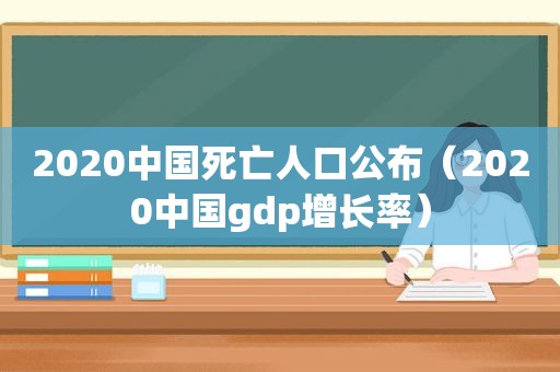 2020中国死亡人口公布（2020中国gdp增长率）