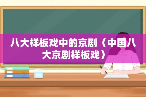 八大样板戏中的京剧（中国八大京剧样板戏）