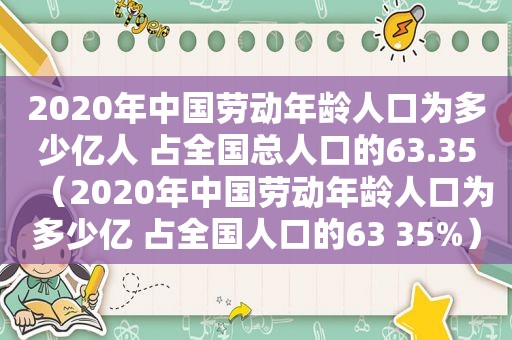 2020年中国劳动年龄人口为多少亿人 占全国总人口的63.35（2020年中国劳动年龄人口为多少亿 占全国人口的63 35%）