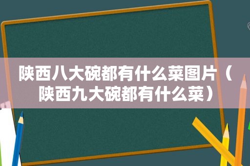 陕西八大碗都有什么菜图片（陕西九大碗都有什么菜）