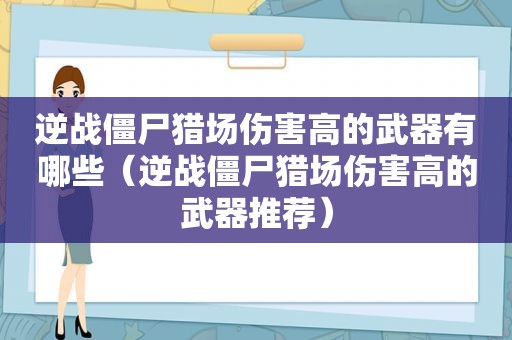 逆战僵尸猎场伤害高的武器有哪些（逆战僵尸猎场伤害高的武器推荐）