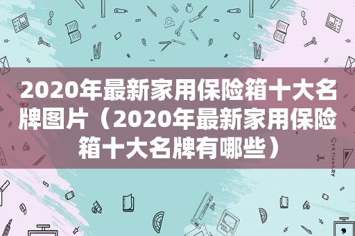 2020年最新家用保险箱十大名牌图片（2020年最新家用保险箱十大名牌有哪些）