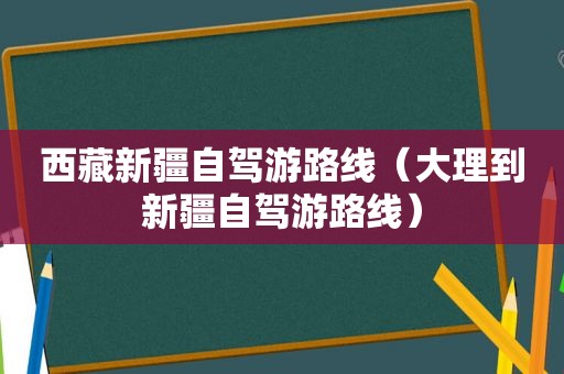  *** 新疆自驾游路线（大理到新疆自驾游路线）