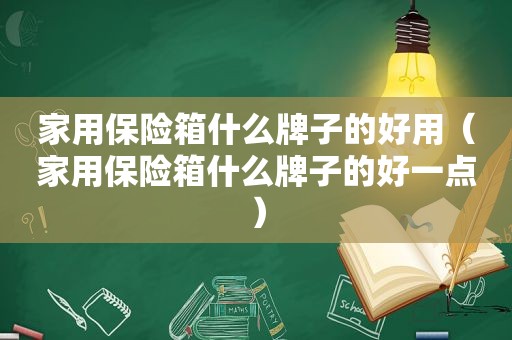 家用保险箱什么牌子的好用（家用保险箱什么牌子的好一点）