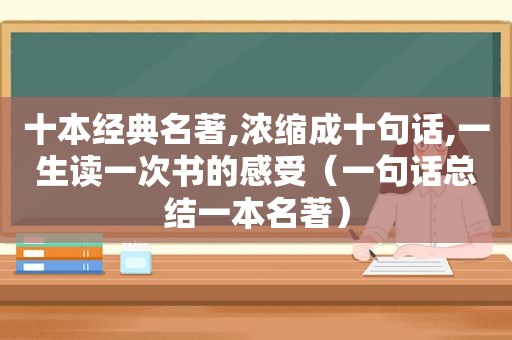 十本经典名著,浓缩成十句话,一生读一次书的感受（一句话总结一本名著）