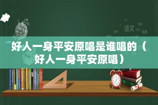 好人一身平安原唱是谁唱的（好人一身平安原唱）