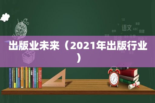 出版业未来（2021年出版行业）