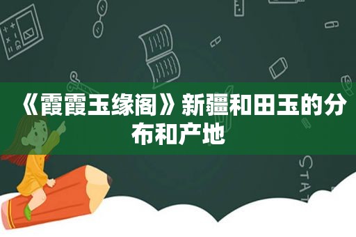 《霞霞玉缘阁》新疆和田玉的分布和产地