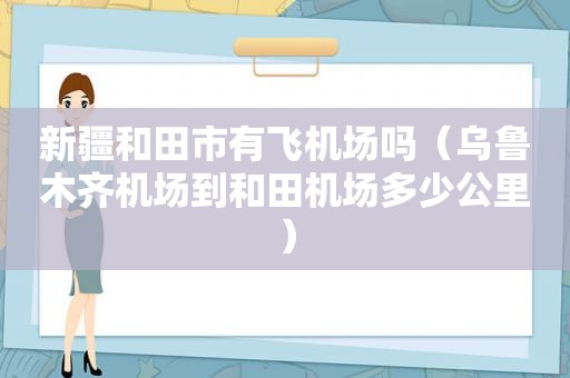 新疆和田市有飞机场吗（乌鲁木齐机场到和田机场多少公里）