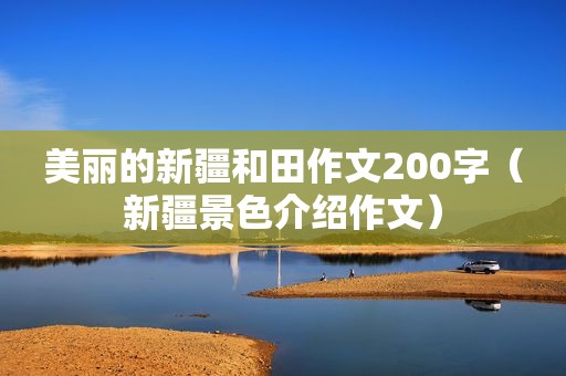 美丽的新疆和田作文200字（新疆景色介绍作文）