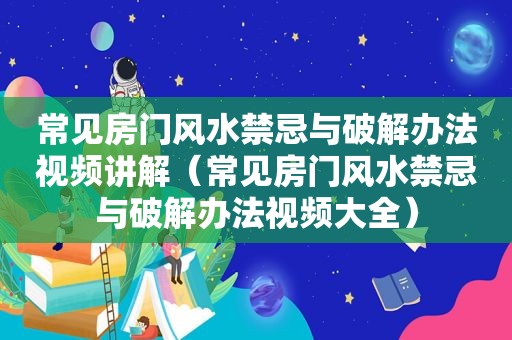 常见房门风水禁忌与绿色办法视频讲解（常见房门风水禁忌与绿色办法视频大全）