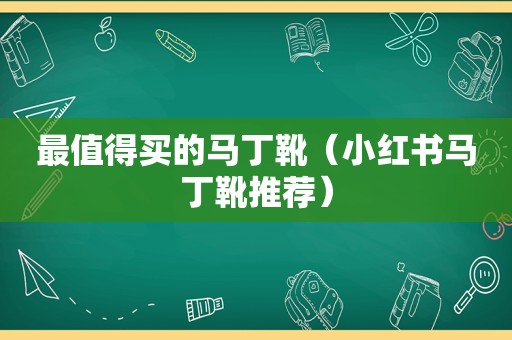 最值得买的马丁靴（小红书马丁靴推荐）