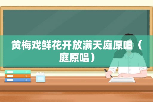 黄梅戏鲜花开放满天庭原唱（庭原唱）