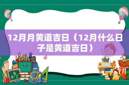 12月月黄道吉日（12月什么日子是黄道吉日）