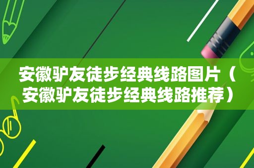 安徽驴友徒步经典线路图片（安徽驴友徒步经典线路推荐）