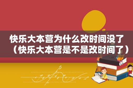 快乐大本营为什么改时间没了（快乐大本营是不是改时间了）