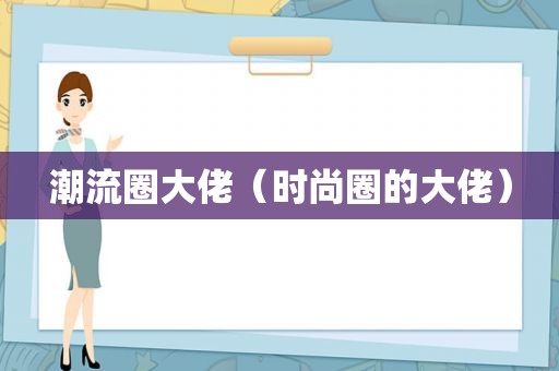 潮流圈大佬（时尚圈的大佬）