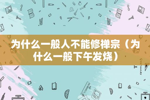 为什么一般人不能修禅宗（为什么一般下午发烧）