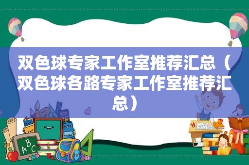 双色球专家工作室推荐汇总（双色球各路专家工作室推荐汇总）