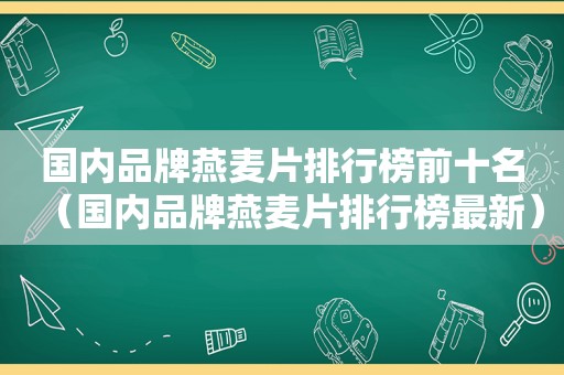 国内品牌燕麦片排行榜前十名（国内品牌燕麦片排行榜最新）