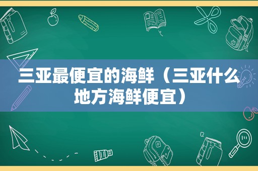 三亚最便宜的海鲜（三亚什么地方海鲜便宜）