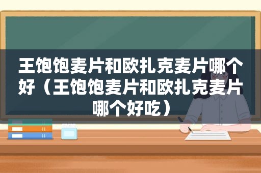 王饱饱麦片和欧扎克麦片哪个好（王饱饱麦片和欧扎克麦片哪个好吃）