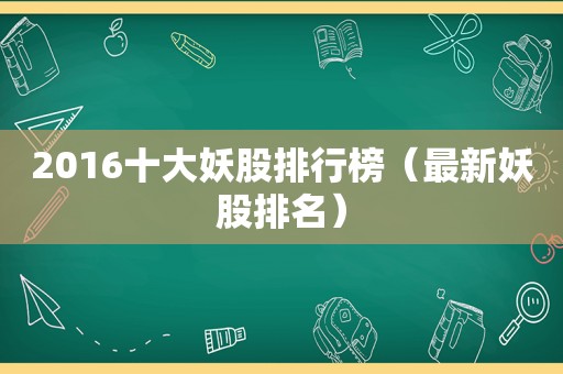 2016十大妖股排行榜（最新妖股排名）