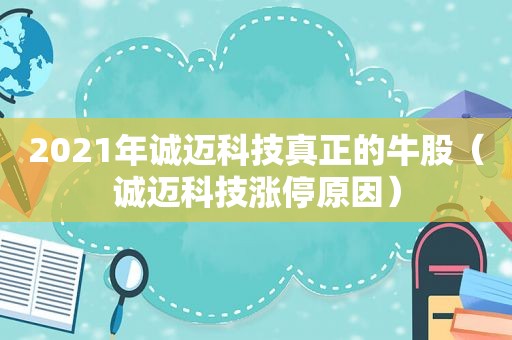 2021年诚迈科技真正的牛股（诚迈科技涨停原因）