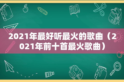 2021年最好听最火的歌曲（2021年前十首最火歌曲）