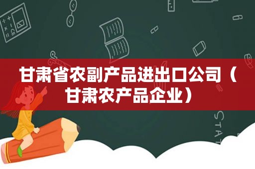 甘肃省农副产品进出口公司（甘肃农产品企业）