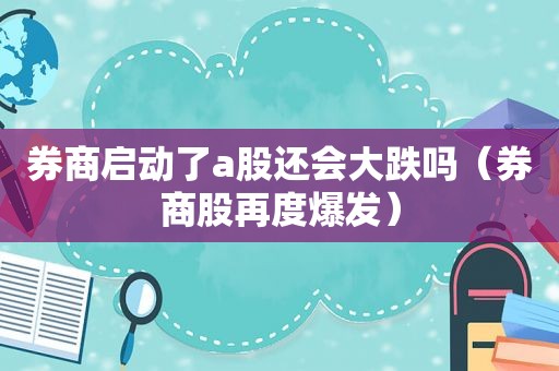 券商启动了a股还会大跌吗（券商股再度爆发）