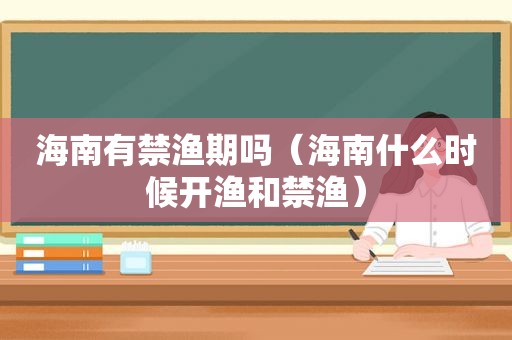 海南有禁渔期吗（海南什么时候开渔和禁渔）