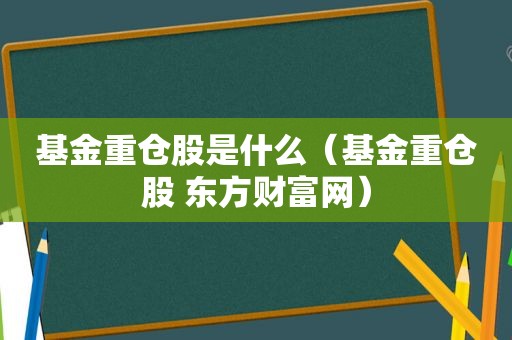 基金重仓股是什么（基金重仓股 东方财富网）