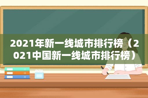 2021年新一线城市排行榜（2021中国新一线城市排行榜）