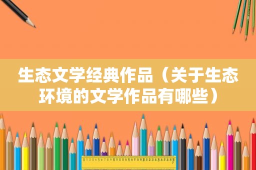 生态文学经典作品（关于生态环境的文学作品有哪些）