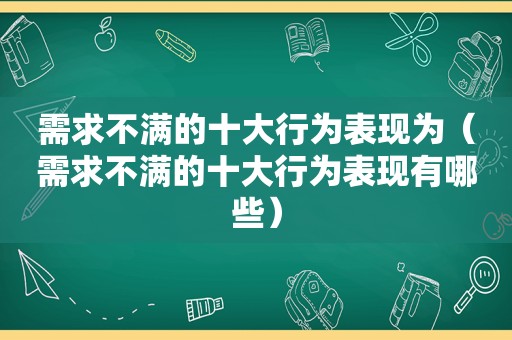 需求不满的十大行为表现为（需求不满的十大行为表现有哪些）