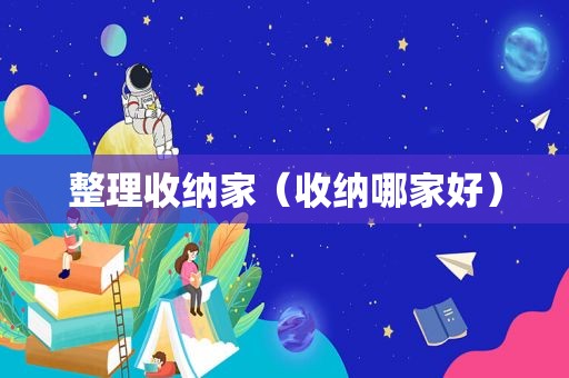 整理收纳家（收纳哪家好）