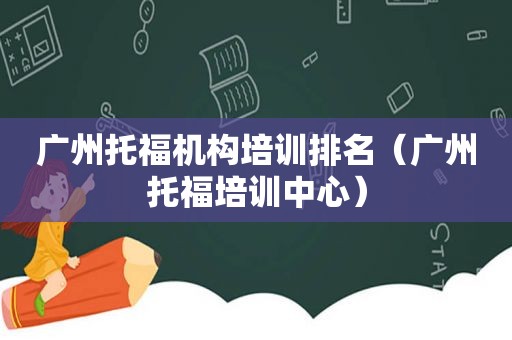 广州托福机构培训排名（广州托福培训中心）