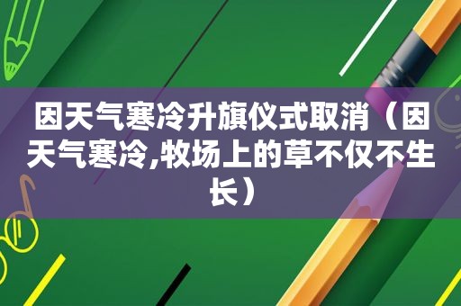 因天气寒冷升旗仪式取消（因天气寒冷,牧场上的草不仅不生长）