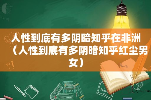 人性到底有多阴暗知乎在非洲（人性到底有多阴暗知乎红尘男女）