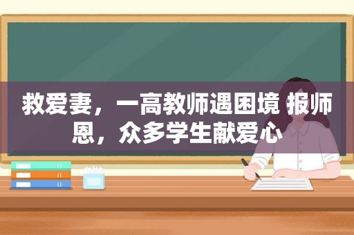 救爱妻，一高教师遇困境 报师恩，众多学生献爱心